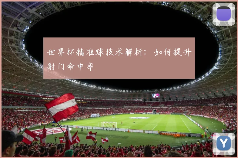 世界杯精准球技术解析：如何提升射门命中率