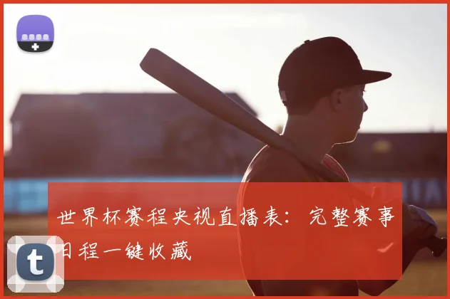 世界杯赛程央视直播表：完整赛事日程一键收藏