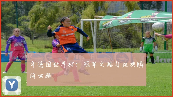 年德国世界杯：冠军之路与经典瞬间回顾