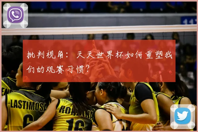 批判视角:天天世界杯如何重塑我们的观赛习惯?
