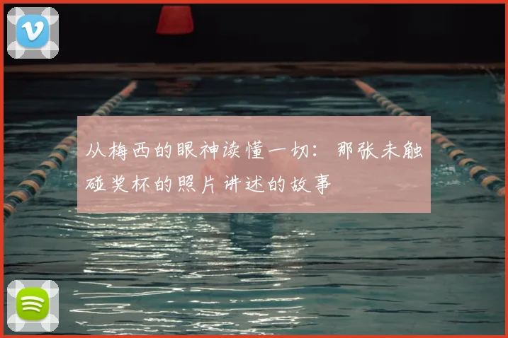 从梅西的眼神读懂一切：那张未触碰奖杯的照片讲述的故事