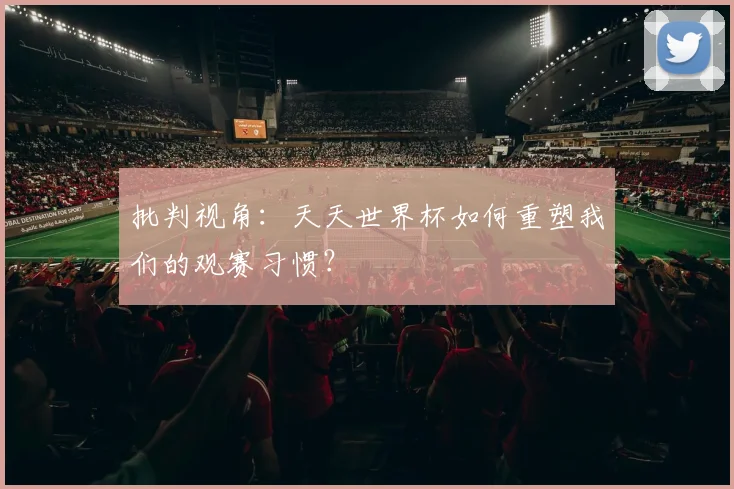 批判视角:天天世界杯如何重塑我们的观赛习惯?