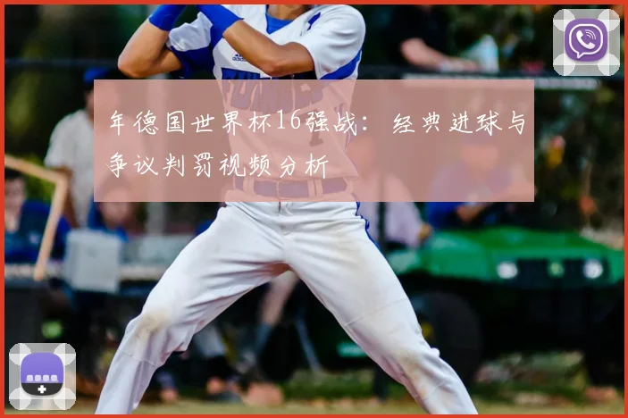 年德国世界杯16强战：经典进球与争议判罚视频分析