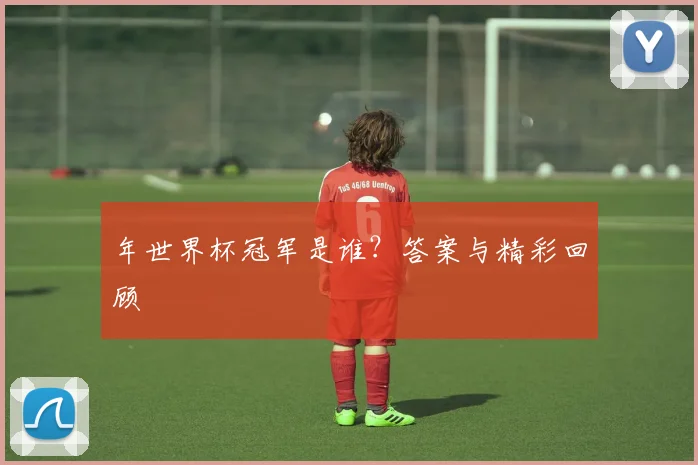 年世界杯冠军是谁?答案与精彩回顾
