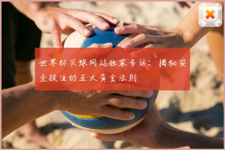 世界杯买球网站独家专访：揭秘安全投注的五大黄金法则