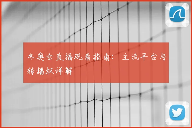 冬奥会直播观看指南：主流平台与转播权详解