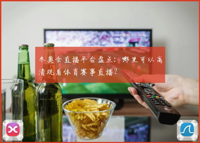 冬奥会直播平台盘点：哪里可以高清观看体育赛事直播？