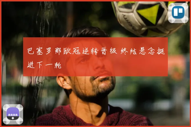 巴塞罗那欧冠逆转晋级 终结悬念挺进下一轮