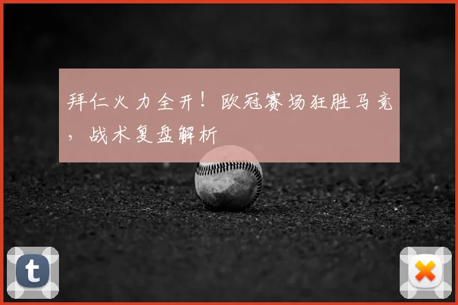 拜仁火力全开！欧冠赛场狂胜马竞，战术复盘解析