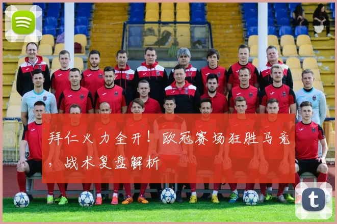 拜仁火力全开！欧冠赛场狂胜马竞，战术复盘解析