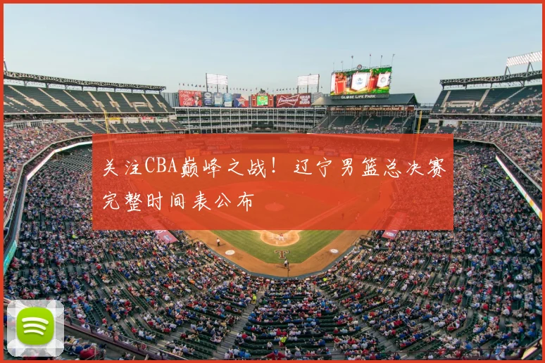 关注CBA巅峰之战！辽宁男篮总决赛完整时间表公布